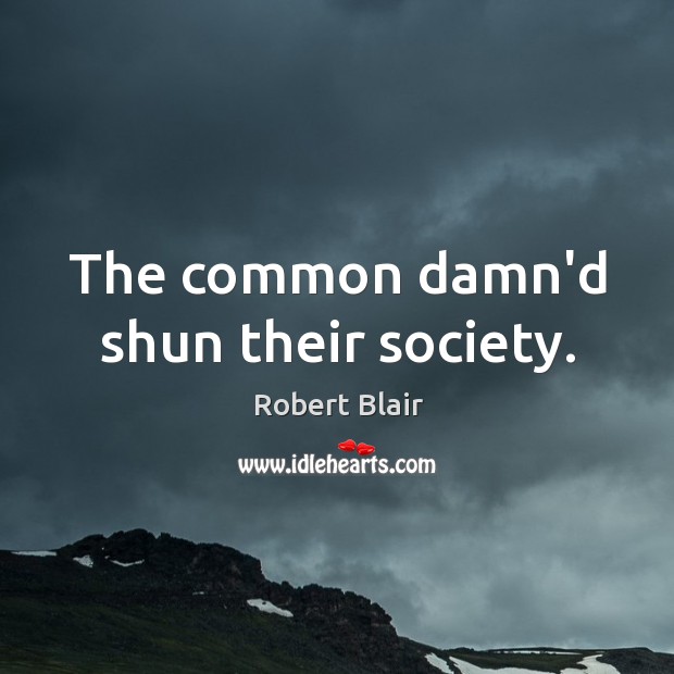 The common damn’d shun their society. Robert Blair Picture Quote