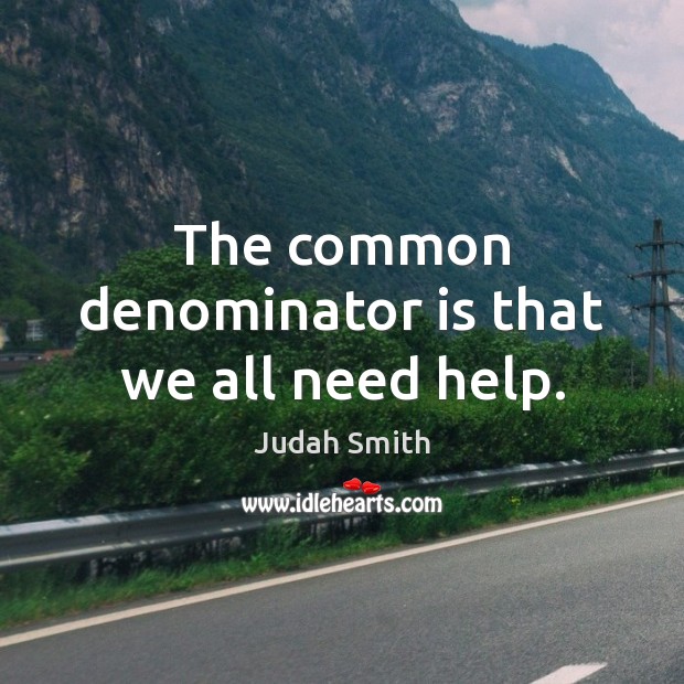 The common denominator is that we all need help. Judah Smith Picture Quote