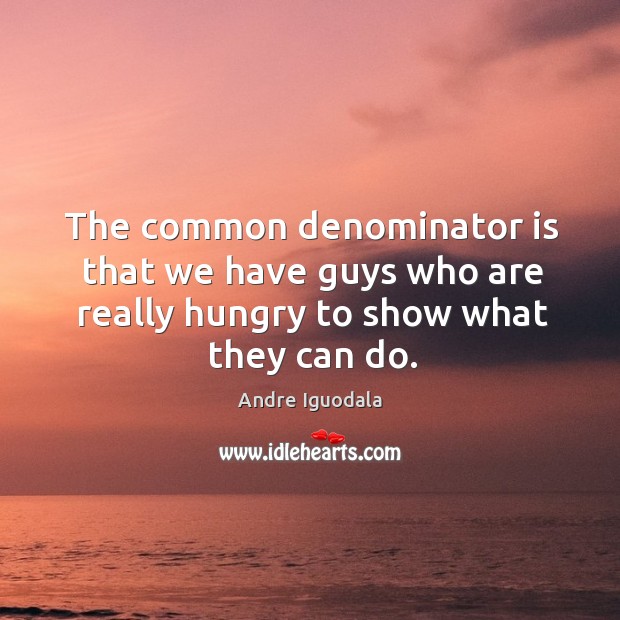 The common denominator is that we have guys who are really hungry Image