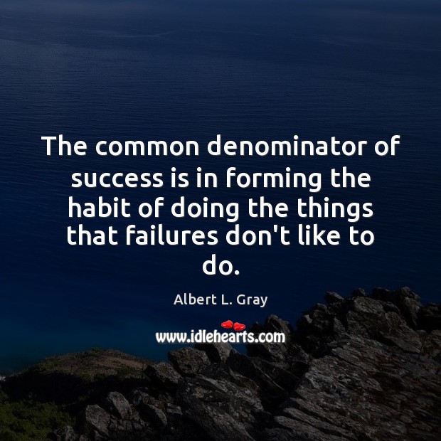 The common denominator of success is in forming the habit of doing Albert L. Gray Picture Quote
