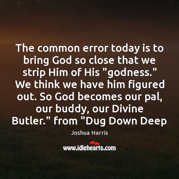 The common error today is to bring God so close that we Joshua Harris Picture Quote