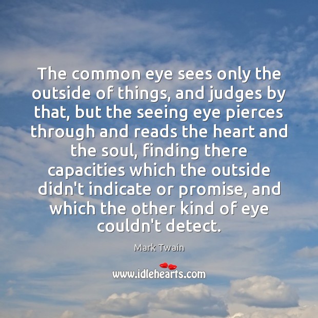 The common eye sees only the outside of things, and judges by 