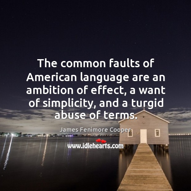 The common faults of american language are an ambition of effect, a want of simplicity, and a turgid abuse of terms. James Fenimore Cooper Picture Quote