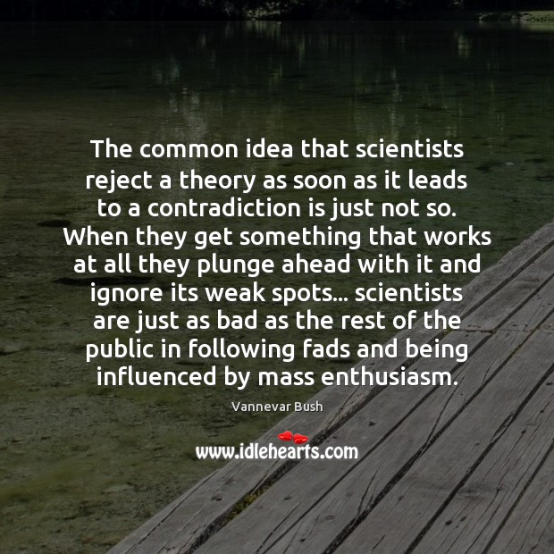 The common idea that scientists reject a theory as soon as it Vannevar Bush Picture Quote