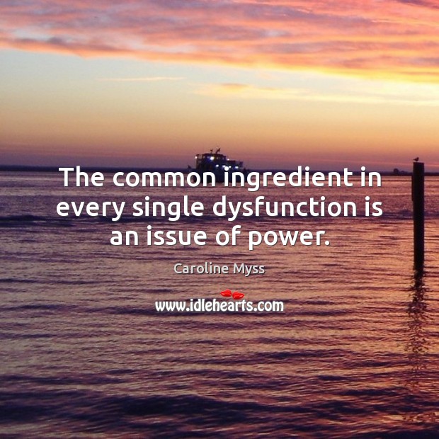 The common ingredient in every single dysfunction is an issue of power. Caroline Myss Picture Quote