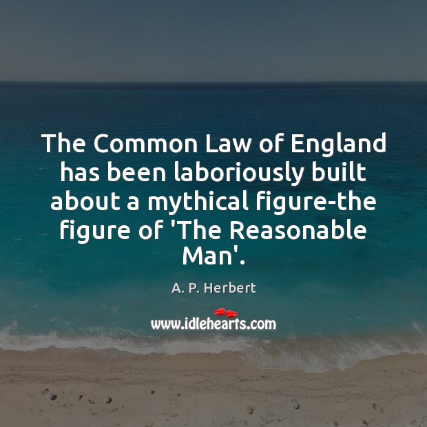 The Common Law of England has been laboriously built about a mythical 