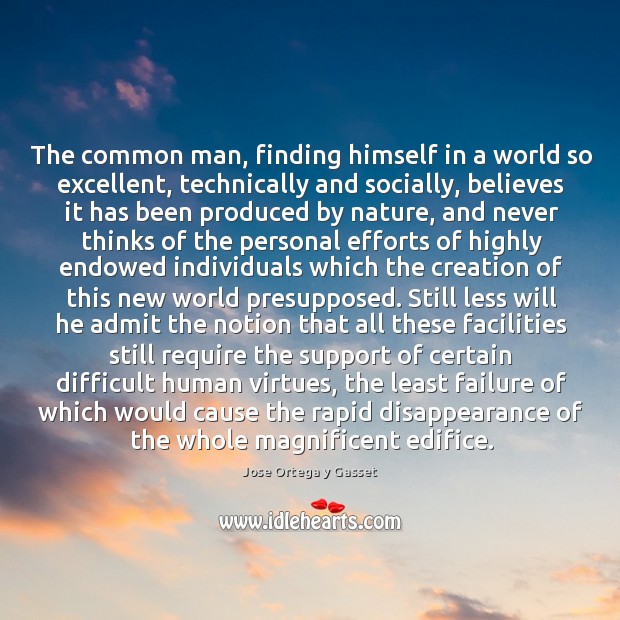The common man, finding himself in a world so excellent, technically and Jose Ortega y Gasset Picture Quote