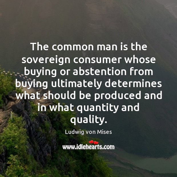 The common man is the sovereign consumer whose buying or abstention from Ludwig von Mises Picture Quote