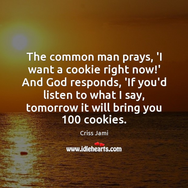 The common man prays, ‘I want a cookie right now!’ And Criss Jami Picture Quote