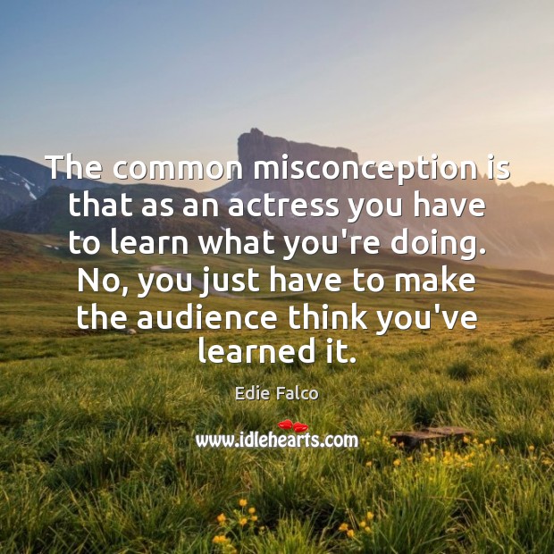 The common misconception is that as an actress you have to learn Image