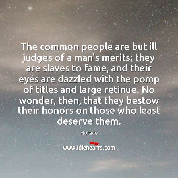 The common people are but ill judges of a man’s merits; they Horace Picture Quote