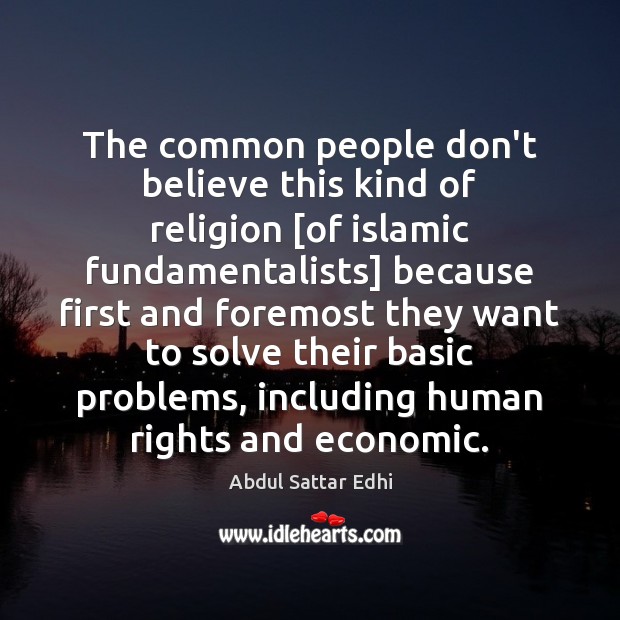 The common people don’t believe this kind of religion [of islamic fundamentalists] Abdul Sattar Edhi Picture Quote