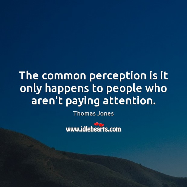 The common perception is it only happens to people who aren’t paying attention. Perception Quotes Image