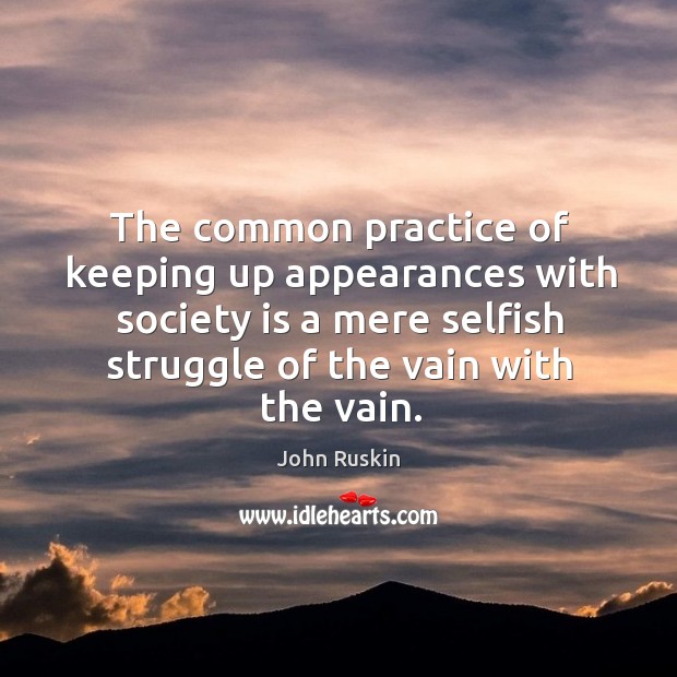 The common practice of keeping up appearances with society is a mere selfish struggle of the vain with the vain. Practice Quotes Image