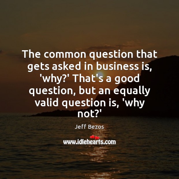 The common question that gets asked in business is, ‘why?’ That’s Jeff Bezos Picture Quote