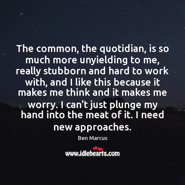 The common, the quotidian, is so much more unyielding to me, really Image