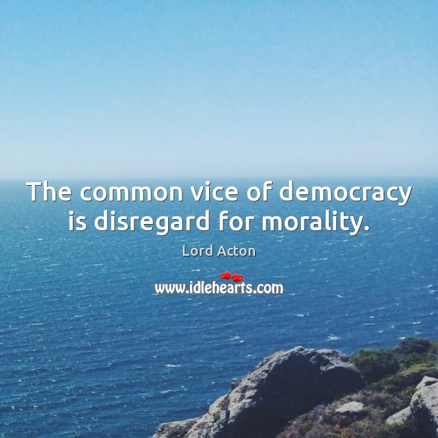 The common vice of democracy is disregard for morality. Lord Acton Picture Quote