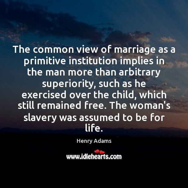 The common view of marriage as a primitive institution implies in the Henry Adams Picture Quote