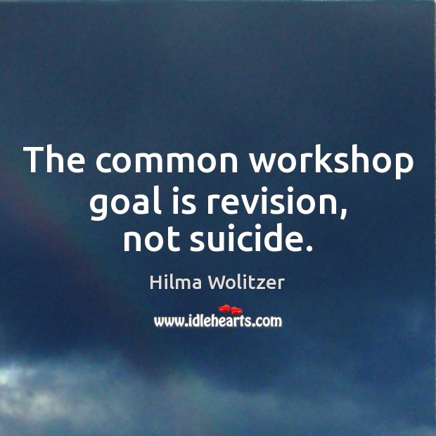 The common workshop goal is revision, not suicide. Hilma Wolitzer Picture Quote