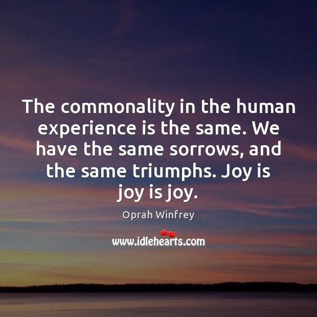 The commonality in the human experience is the same. We have the Joy Quotes Image