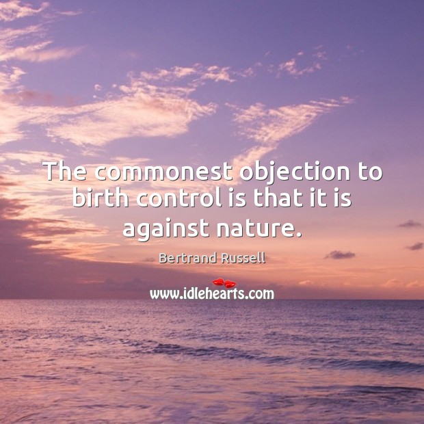 The commonest objection to birth control is that it is against nature. Bertrand Russell Picture Quote