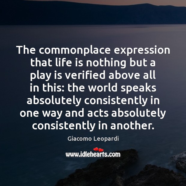 The commonplace expression that life is nothing but a play is verified Giacomo Leopardi Picture Quote