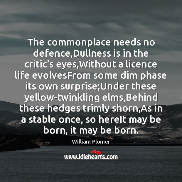 The commonplace needs no defence,Dullness is in the critic’s eyes,Without Image