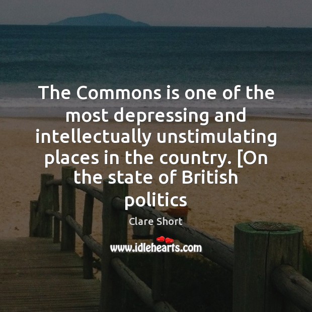 The Commons is one of the most depressing and intellectually unstimulating places Clare Short Picture Quote