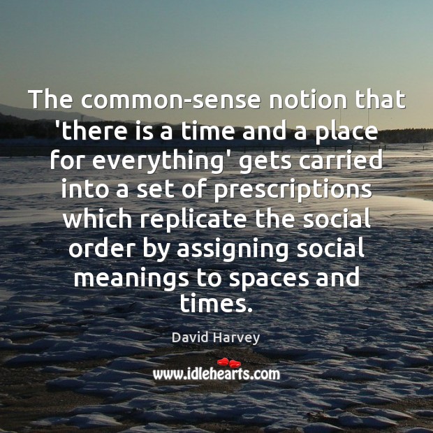 The common-sense notion that ‘there is a time and a place for David Harvey Picture Quote