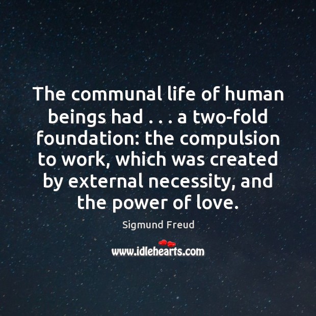 The communal life of human beings had . . . a two-fold foundation: the compulsion Sigmund Freud Picture Quote