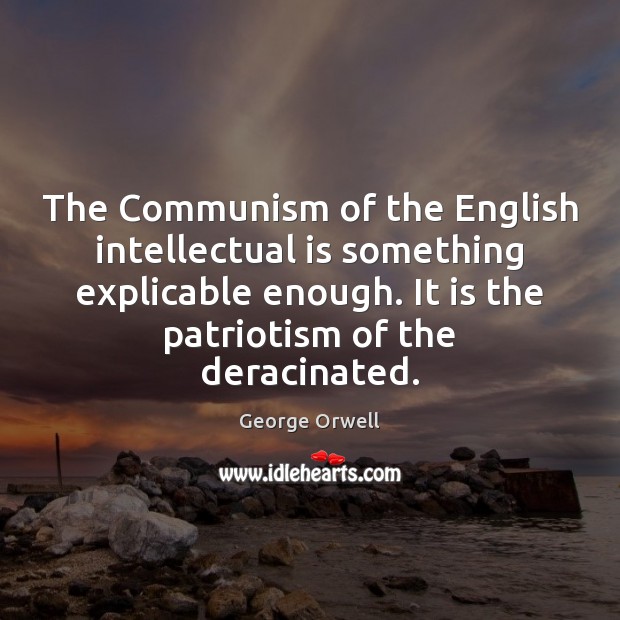 The Communism of the English intellectual is something explicable enough. It is George Orwell Picture Quote