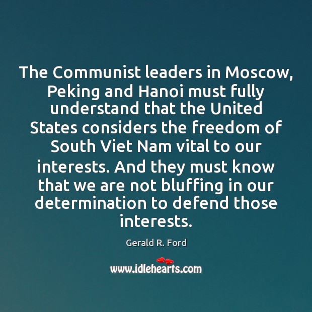 The Communist leaders in Moscow, Peking and Hanoi must fully understand that Gerald R. Ford Picture Quote
