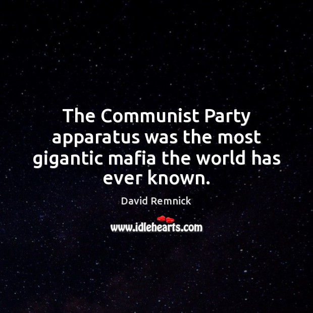 The Communist Party apparatus was the most gigantic mafia the world has ever known. David Remnick Picture Quote