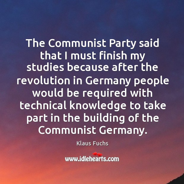 The communist party said that I must finish my studies because after the revolution in germany Klaus Fuchs Picture Quote