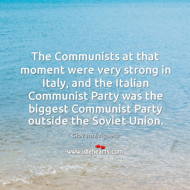 The communists at that moment were very strong in italy, and the italian communist Giovanni Agnelli Picture Quote