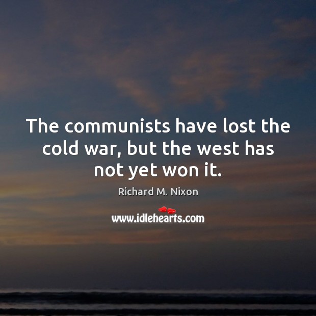 The communists have lost the cold war, but the west has not yet won it. Richard M. Nixon Picture Quote