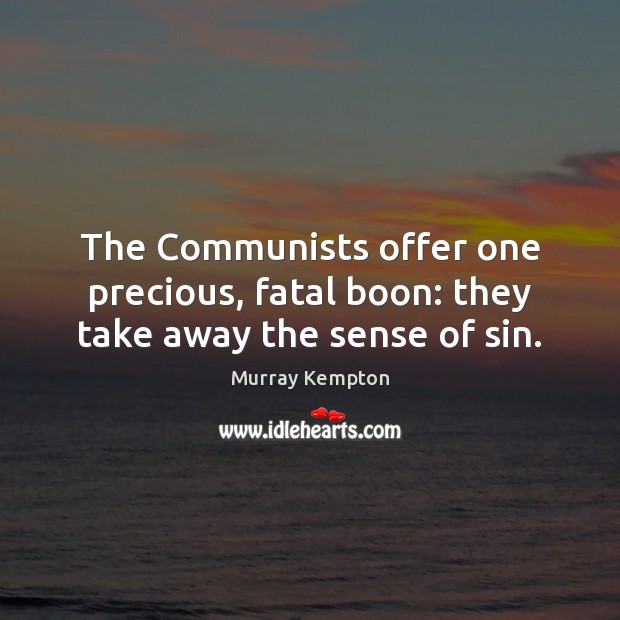 The Communists offer one precious, fatal boon: they take away the sense of sin. Murray Kempton Picture Quote