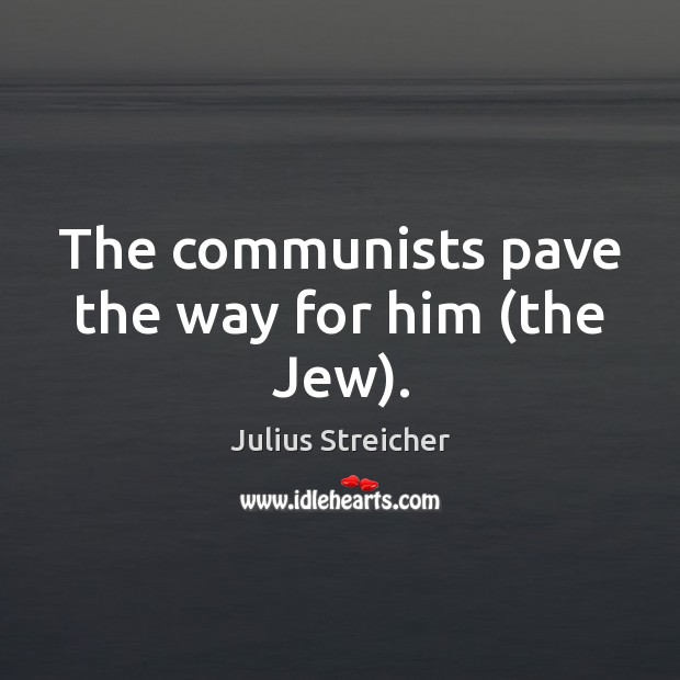 The communists pave the way for him (the Jew). Julius Streicher Picture Quote