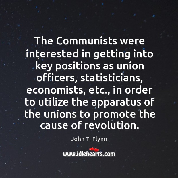 The communists were interested in getting into key positions as union officers, statisticians, economists, etc. John T. Flynn Picture Quote