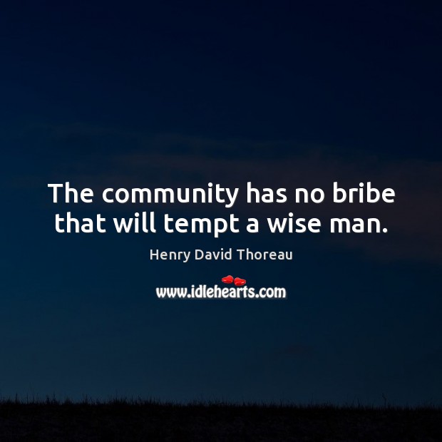 The community has no bribe that will tempt a wise man. Henry David Thoreau Picture Quote