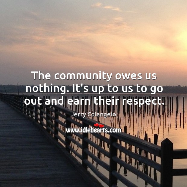 The community owes us nothing. It’s up to us to go out and earn their respect. Jerry Colangelo Picture Quote