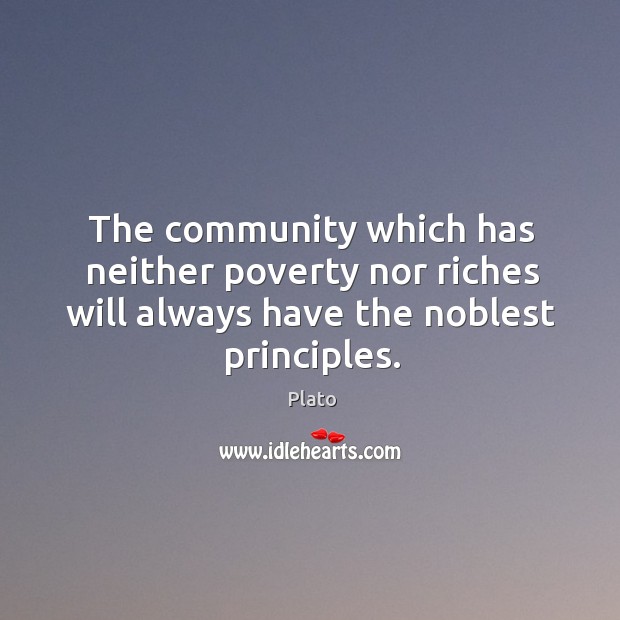 The community which has neither poverty nor riches will always have the noblest principles. Plato Picture Quote