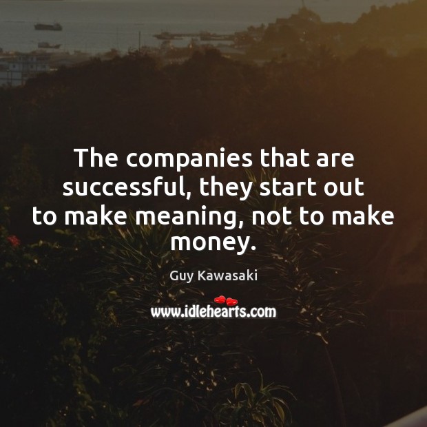 The companies that are successful, they start out to make meaning, not to make money. Guy Kawasaki Picture Quote