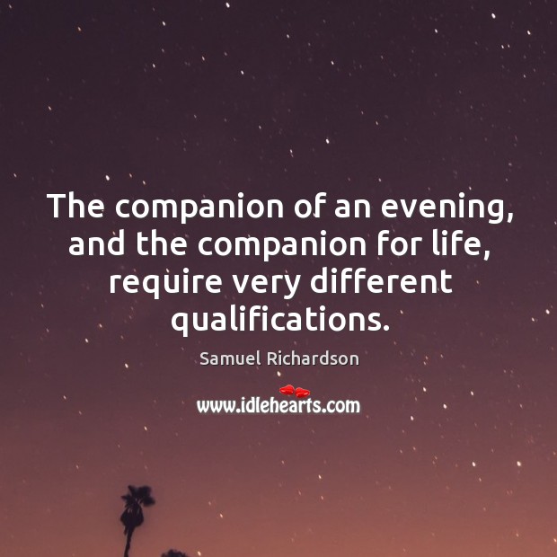The companion of an evening, and the companion for life, require very different qualifications. Samuel Richardson Picture Quote