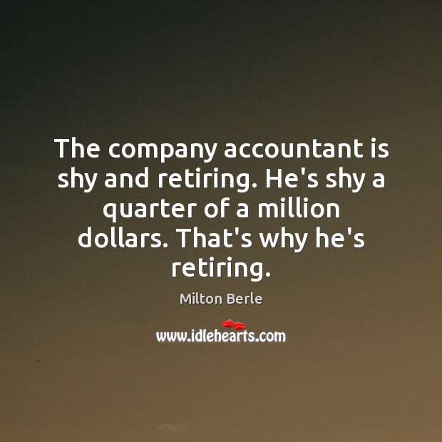 The company accountant is shy and retiring. He’s shy a quarter of Milton Berle Picture Quote