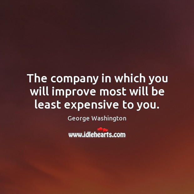 The company in which you will improve most will be least expensive to you. George Washington Picture Quote