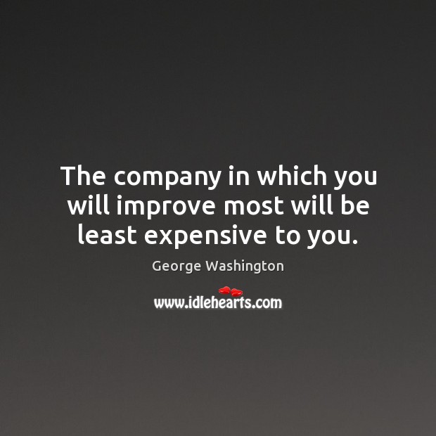 The company in which you will improve most will be least expensive to you. George Washington Picture Quote
