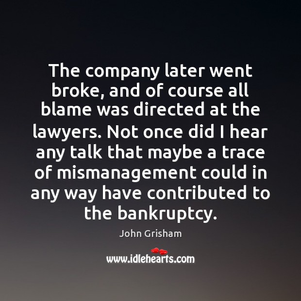 The company later went broke, and of course all blame was directed John Grisham Picture Quote
