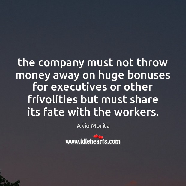 The company must not throw money away on huge bonuses for executives Akio Morita Picture Quote