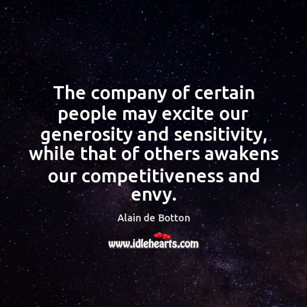 The company of certain people may excite our generosity and sensitivity, while Alain de Botton Picture Quote
